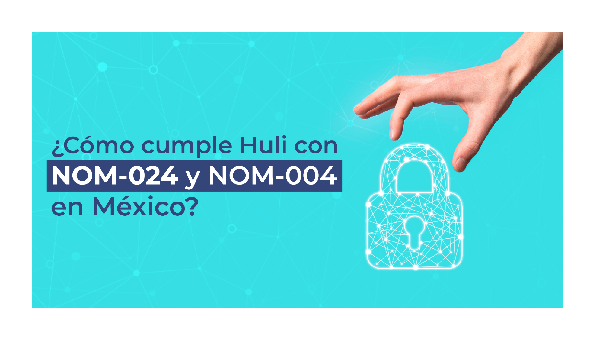 ¿Cómo cumple Huli con las NOM-024 y NOM-004 en México?
