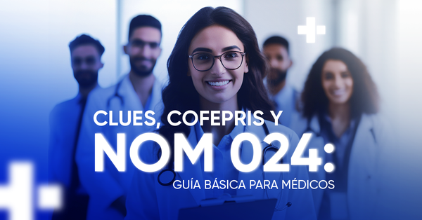 CLUES, COFEPRIS y NOM 024: Guía para médicos